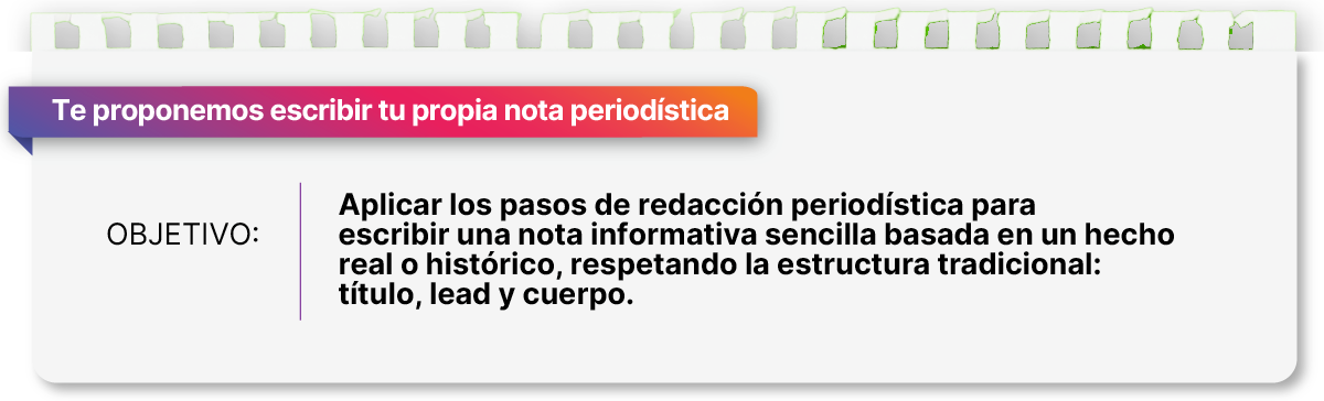 Te proponemos escribir tu propia nota periodística. Objetivo: aplicar los pasos de la redacción periodística para escribir un