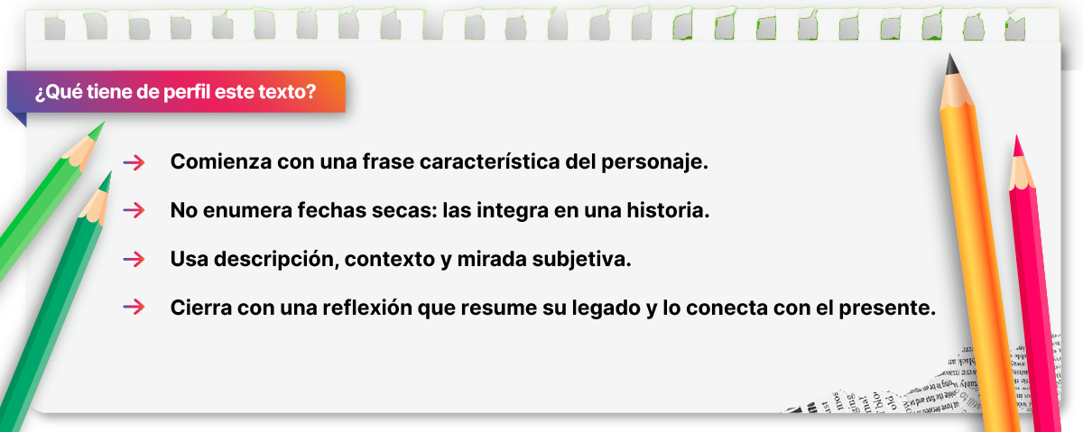  ¿Qué tiene de perfil este texto?
·   	Comienza con una frase característica del personaje.
·   	No enumera fechas secas: las